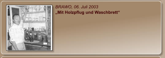 BRAWO, 06. Juli 2003 „Mit Holzpflug und Waschbrett“