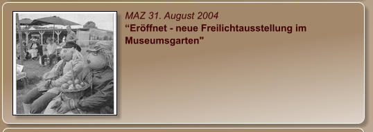 MAZ 31. August 2004 “Eröffnet - neue Freilichtausstellung im Museumsgarten"