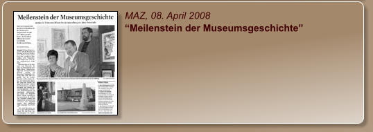 MAZ, 08. April 2008 “Meilenstein der Museumsgeschichte”
