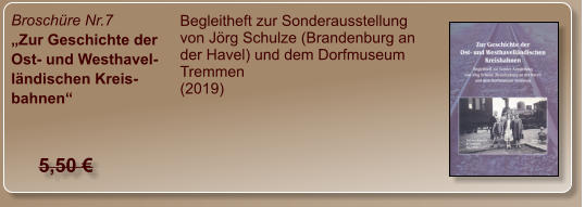 Broschüre Nr.7 „Zur Geschichte der Ost- und Westhavel-ländischen Kreis-bahnen“ Begleitheft zur Sonderausstellung von Jörg Schulze (Brandenburg an der Havel) und dem Dorfmuseum Tremmen (2019)  5,50 €