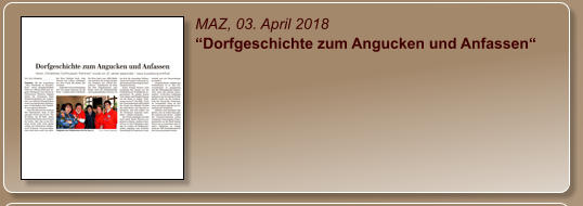 MAZ, 03. April 2018 “Dorfgeschichte zum Angucken und Anfassen“