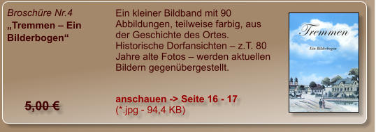 Broschüre Nr.4 „Tremmen – Ein Bilderbogen“  Ein kleiner Bildband mit 90 Abbildungen, teilweise farbig, aus der Geschichte des Ortes. Historische Dorfansichten – z.T. 80 Jahre alte Fotos – werden aktuellen Bildern gegenübergestellt. anschauen -> Seite 16 - 17 (*.jpg - 94,4 KB) 5,00 €